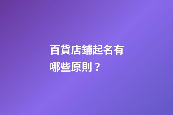 百貨店鋪起名有哪些原則？-第1張-店鋪起名-玄機派
